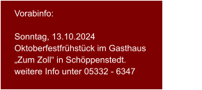 Vorabinfo:  Sonntag, 13.10.2024 Oktoberfestfrühstück im Gasthaus„Zum Zoll“ in Schöppenstedt.weitere Info unter 05332 - 6347